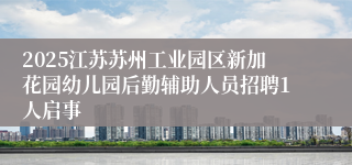 2025江苏苏州工业园区新加花园幼儿园后勤辅助人员招聘1人启事