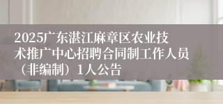 2025广东湛江麻章区农业技术推广中心招聘合同制工作人员（非编制）1人公告