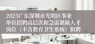 2025广东深圳市光明区事业单位招聘高层次和急需紧缺人才岗位（不含教育卫生系统）拟聘用人员公示公告（第一批）