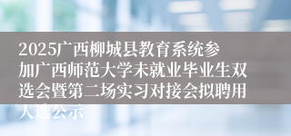 2025广西柳城县教育系统参加广西师范大学未就业毕业生双选会暨第二场实习对接会拟聘用人选公示