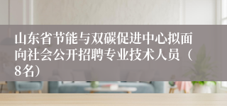山东省节能与双碳促进中心拟面向社会公开招聘专业技术人员（8名）