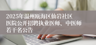 2025年温州瓯海区仙岩社区医院公开招聘执业医师、中医师若干名公告