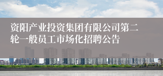 资阳产业投资集团有限公司第二轮一般员工市场化招聘公告