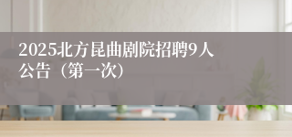 2025北方昆曲剧院招聘9人公告（第一次）