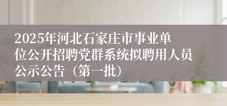 2025年河北石家庄市事业单位公开招聘党群系统拟聘用人员公示公告（第一批）