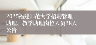 2025福建师范大学招聘管理助理、教学助理岗位人员28人公告
