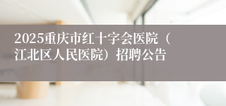 2025重庆市红十字会医院（江北区人民医院）招聘公告