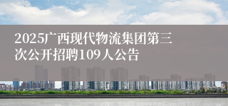 2025广西现代物流集团第三次公开招聘109人公告