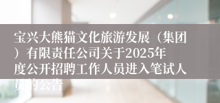 宝兴大熊猫文化旅游发展（集团）有限责任公司关于2025年度公开招聘工作人员进入笔试人员的公告
