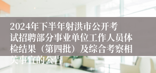 2024年下半年射洪市公开考试招聘部分事业单位工作人员体检结果（第四批）及综合考察相关事宜的公告