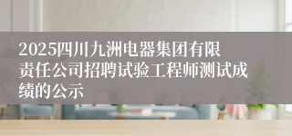 2025四川九洲电器集团有限责任公司招聘试验工程师测试成绩的公示