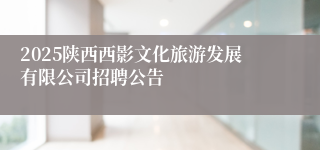 2025陕西西影文化旅游发展有限公司招聘公告