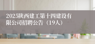 2025陕西建工第十四建设有限公司招聘公告（19人）