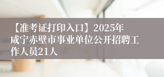 【准考证打印入口】2025年咸宁赤壁市事业单位公开招聘工作人员21人