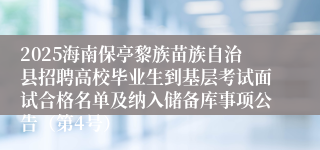 2025海南保亭黎族苗族自治县招聘高校毕业生到基层考试面试合格名单及纳入储备库事项公告（第4号）