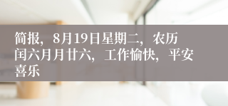 简报，8月19日星期二，农历闰六月月廿六，工作愉快，平安喜乐