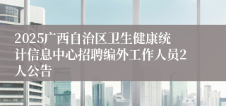 2025广西自治区卫生健康统计信息中心招聘编外工作人员2人公告