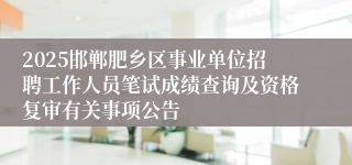 2025邯郸肥乡区事业单位招聘工作人员笔试成绩查询及资格复审有关事项公告