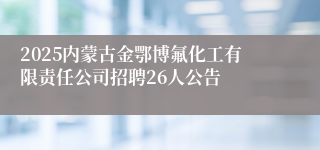 2025内蒙古金鄂博氟化工有限责任公司招聘26人公告