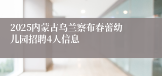 2025内蒙古乌兰察布春蕾幼儿园招聘4人信息