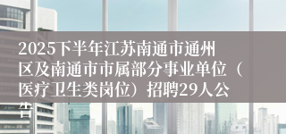 2025下半年江苏南通市通州区及南通市市属部分事业单位（医疗卫生类岗位）招聘29人公告