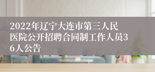 2022年辽宁大连市第三人民医院公开招聘合同制工作人员36人公告