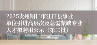 2025贵州铜仁市江口县事业单位引进高层次及急需紧缺专业人才拟聘用公示（第二批）