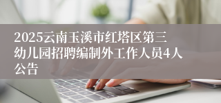 2025云南玉溪市红塔区第三幼儿园招聘编制外工作人员4人公告