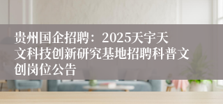 贵州国企招聘：2025天宇天文科技创新研究基地招聘科普文创岗位公告
