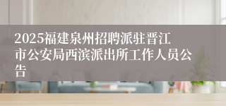 2025福建泉州招聘派驻晋江市公安局西滨派出所工作人员公告