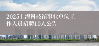 2025上海科技馆事业单位工作人员招聘10人公告