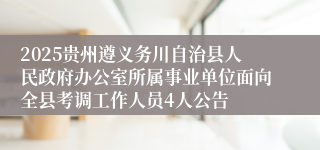 2025贵州遵义务川自治县人民政府办公室所属事业单位面向全县考调工作人员4人公告