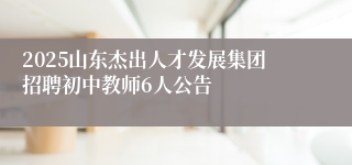 2025山东杰出人才发展集团招聘初中教师6人公告