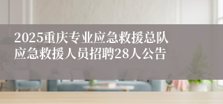2025重庆专业应急救援总队应急救援人员招聘28人公告