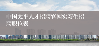 中国太平人才招聘官网实习生招聘职位表