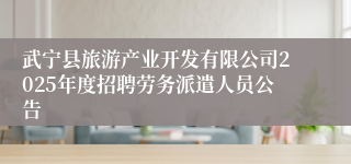 武宁县旅游产业开发有限公司2025年度招聘劳务派遣人员公告