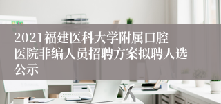2021福建医科大学附属口腔医院非编人员招聘方案拟聘人选公示