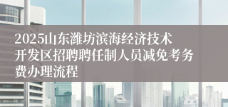 2025山东潍坊滨海经济技术开发区招聘聘任制人员减免考务费办理流程