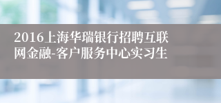 2016上海华瑞银行招聘互联网金融-客户服务中心实习生