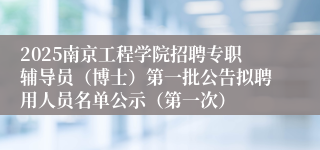 2025南京工程学院招聘专职辅导员（博士）第一批公告拟聘用人员名单公示（第一次）