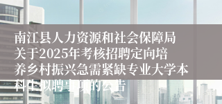 南江县人力资源和社会保障局 关于2025年考核招聘定向培养乡村振兴急需紧缺专业大学本科生拟聘事项的公告