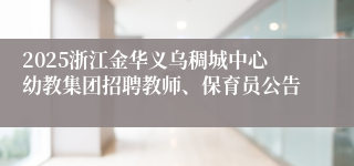 2025浙江金华义乌稠城中心幼教集团招聘教师、保育员公告