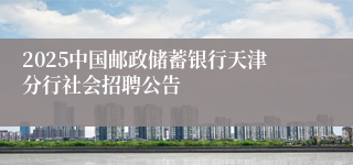 2025中国邮政储蓄银行天津分行社会招聘公告