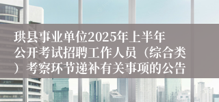 珙县事业单位2025年上半年公开考试招聘工作人员（综合类）考察环节递补有关事项的公告