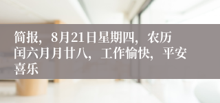简报，8月21日星期四，农历闰六月月廿八，工作愉快，平安喜乐