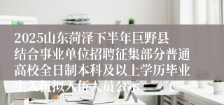 2025山东菏泽下半年巨野县结合事业单位招聘征集部分普通高校全日制本科及以上学历毕业生入伍拟入伍人员公示