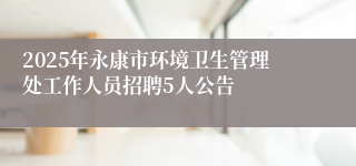 2025年永康市环境卫生管理处工作人员招聘5人公告