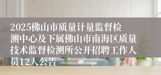 2025佛山市质量计量监督检测中心及下属佛山市南海区质量技术监督检测所公开招聘工作人员12人公告