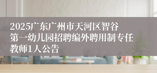 2025广东广州市天河区智谷第一幼儿园招聘编外聘用制专任教师1人公告