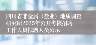 四川省非金属（盐业）地质调查研究所2025年公开考核招聘工作人员拟聘人员公示
